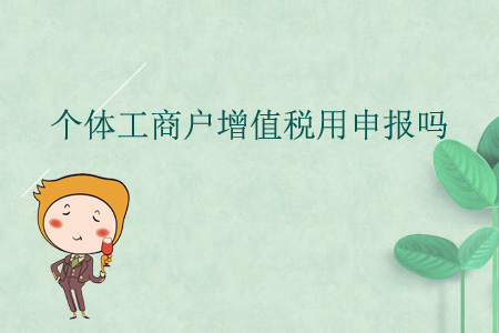 个体工商户增值税用申报吗? 个体工商户增值税用申报吗?
