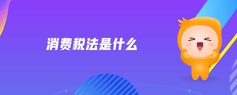消费税法是什么 消费税法是什么