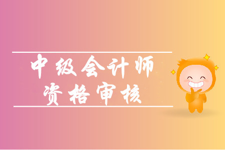 山东中级会计报名资格审核所需要的材料有哪些？