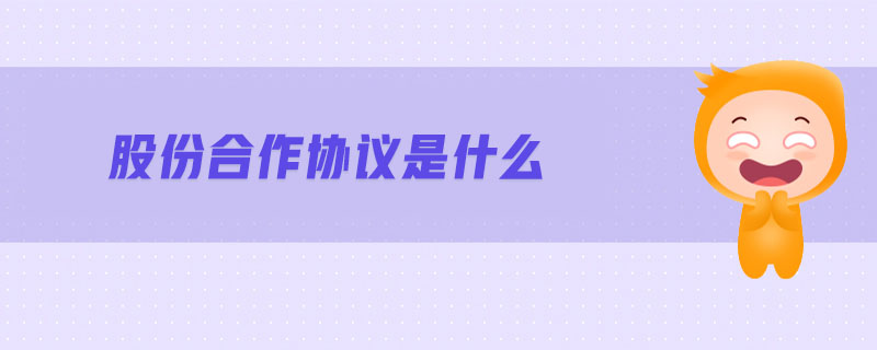 股份合作协议是什么 股份合作协议是什么