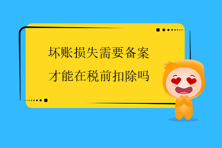 坏账损失需要备案才能在税前扣除吗？