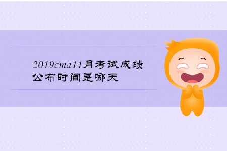 2019cma11月考试成绩公布时间是哪天