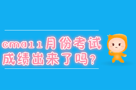 cma11月份考试成绩出来了吗？