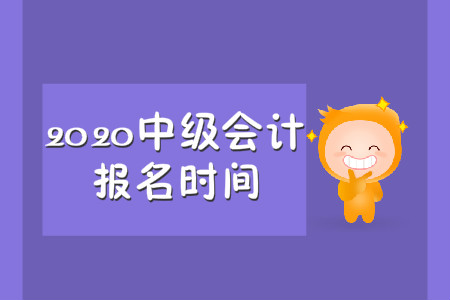 2020中级会计职称报名时间在哪一天？