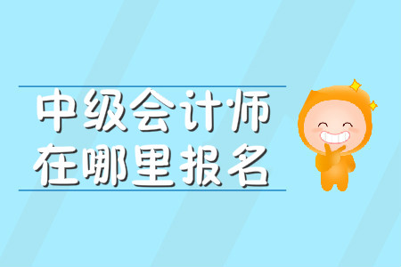 中级会计师在哪里报名？报名入口何时开通？