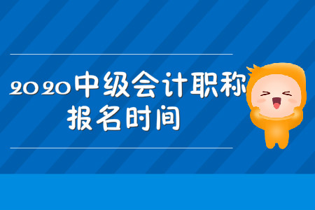 中级会计职称考试报名时间2020年开始了吗？