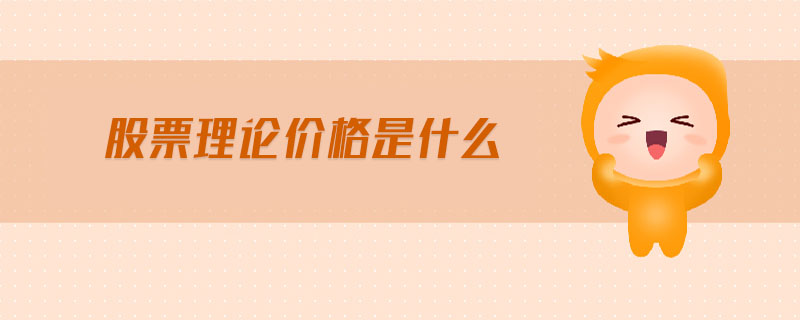 股票理论价格是什么 股票理论价格是什么