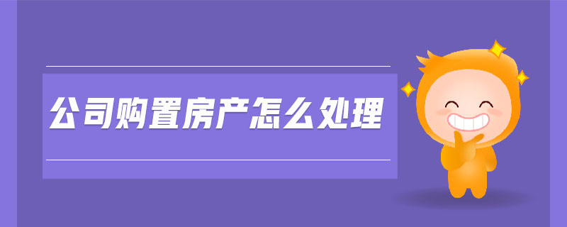 公司购置房产怎么处理