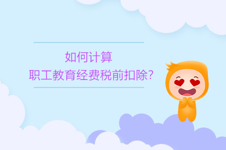 如何计算职工教育经费税前扣除？