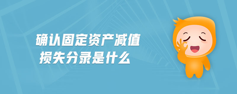 确认固定资产减值损失分录是什么 确认固定资产减值损失分录是什么