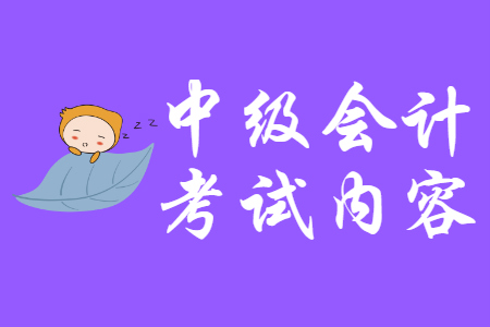 广东中级会计考试内容有哪些？