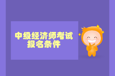 2020年中级经济师报考条件详情是什么？