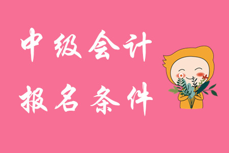 浙江省中级会计报考条件有哪些？报名流程是什么？