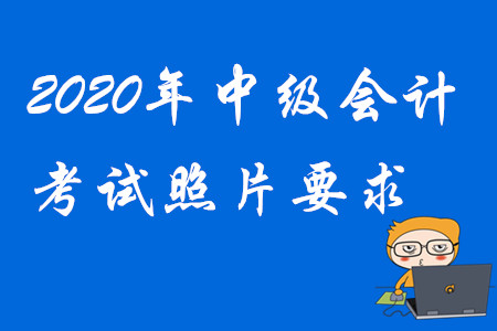 2020年中级会计考试照片要求！
