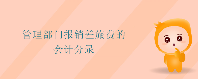 管理部门报销差旅费的会计分录 管理部门报销差旅费的会计分录