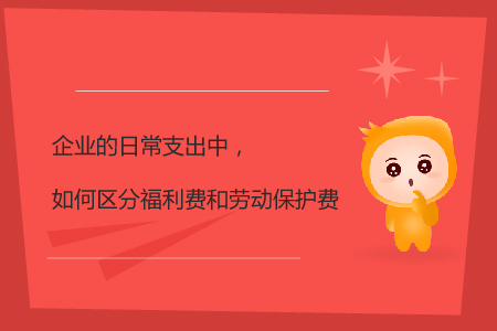 企业的日常支出中，如何区分福利费和劳动保护费