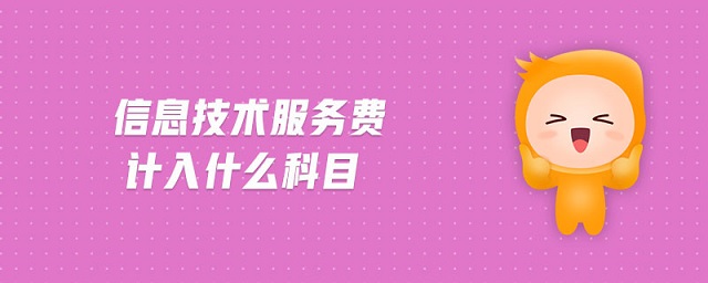 信息技术服务费计入什么科目 信息技术服务费计入什么科目