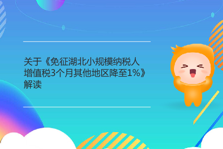关于《免征湖北小规模纳税人 增值税3个月其他地区降至1%》解读