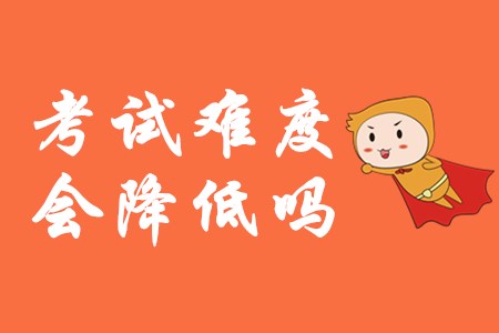 2020年初级会计考试难度会降低吗？