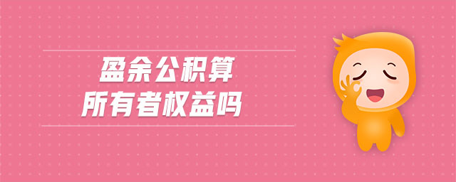 盈余公积算所有者权益吗 盈余公积算所有者权益吗