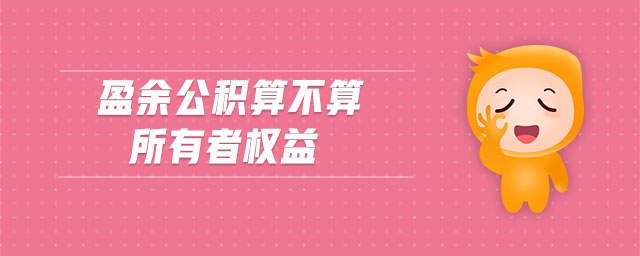 盈余公积算不算所有者权益 盈余公积算不算所有者权益