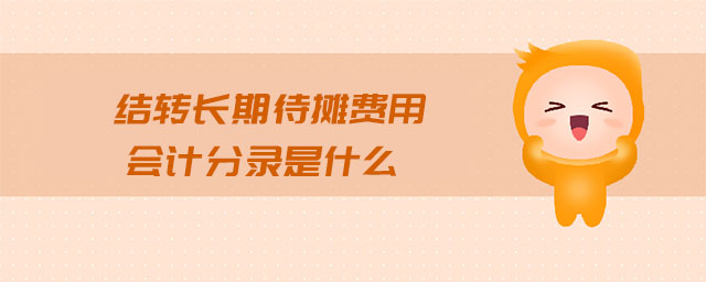 结转长期待摊费用会计分录是什么 结转长期待摊费用会计分录是什么