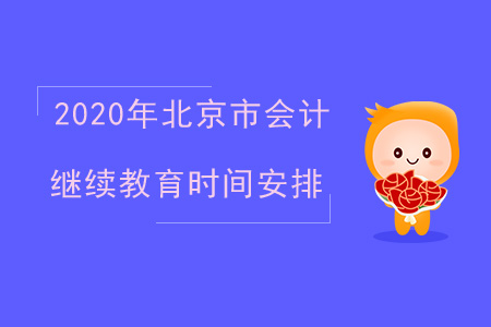 2020年北京市会计继续教育时间安排 2020年北京市会计继续教育时间安排