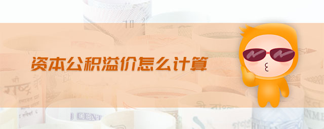 资本公积溢价怎么计算 资本公积溢价怎么计算