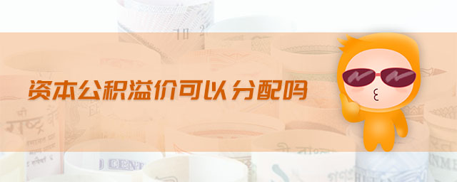 资本公积溢价可以分配吗 资本公积溢价可以分配吗