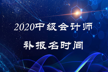 中级会计师补报名时间2020年还有吗? 中级会计师补报名时间2020年还有吗?