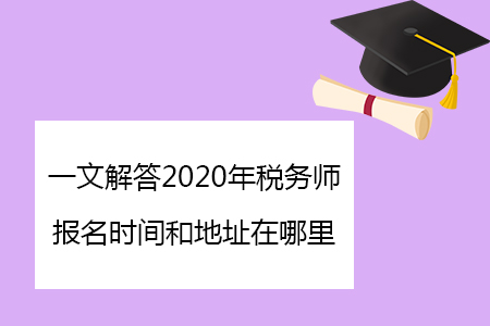 一文解答2020年税务师报名时间和地址在哪里