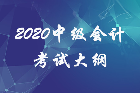 2020年中级会计师考试大纲都有什么内容？