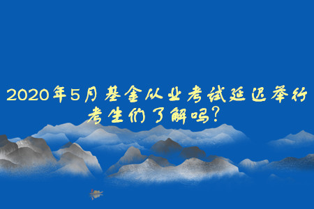 2020年5月基金从业资格考试延迟举行，考生们了解吗？