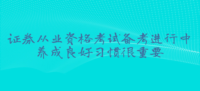 证券从业资格考试备考进行中,养成良好习惯很重要 证券从业资格考试备考进行中,养成良好习惯很重要