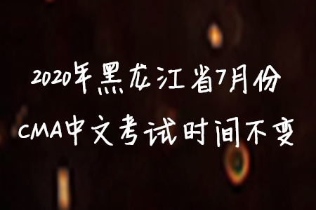 2020年黑龙江省7月份CMA中文考试时间不变