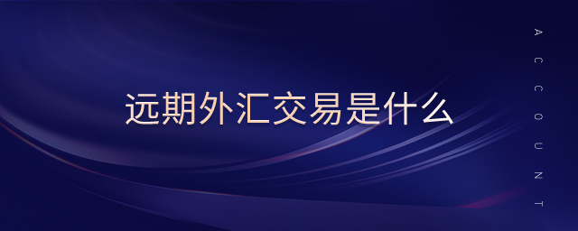 远期外汇交易是什么 远期外汇交易是什么