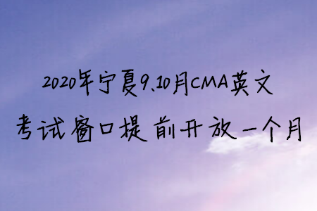 2020年宁夏9、10月CMA英文考试窗口提前开放一个月