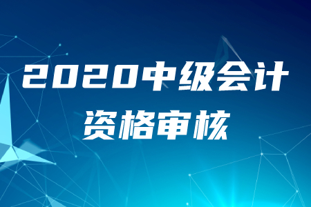2020年中级会计职称审核需要准备什么资料？