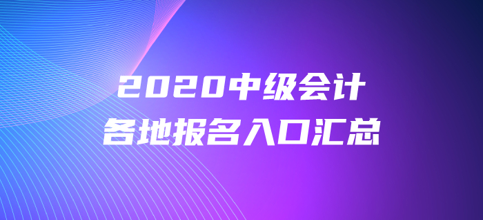 2020年中级会计师报名时间及入口各地区汇总