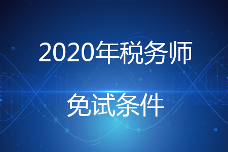 2020年税务师免考条件有哪些，你知道吗？