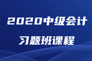 2020年中级会计师习题强化班现已开课，速来巩固提分！