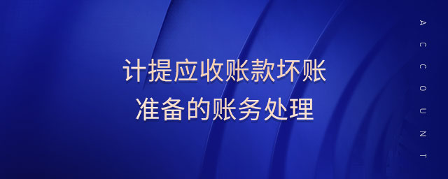 计提应收账款坏账准备的账务处理 计提应收账款坏账准备的账务处理