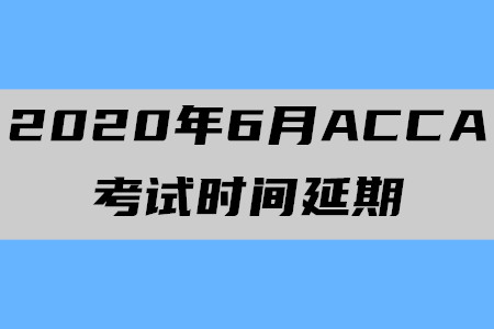 2020年6月安徽ACCA考试时间延期至7月