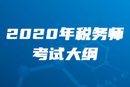2020年税务师考纲变化有哪些你知道吗？