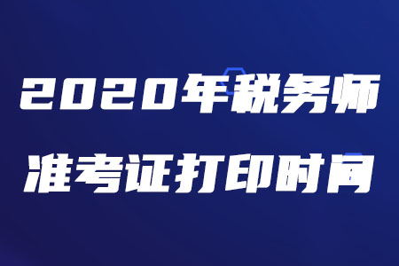 税务师准考证打印时间2020年发布了吗？