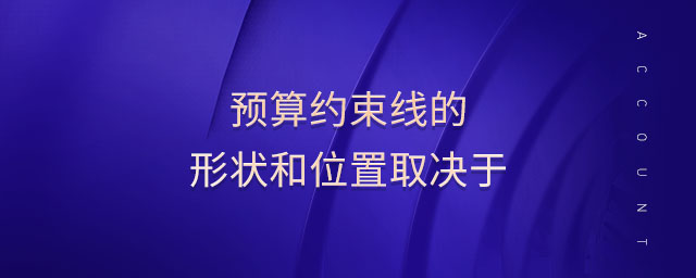 预算约束线的形状和位置取决于 预算约束线的形状和位置取决于