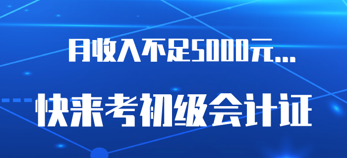 6.5亿网民月收入不足5000元？是时候考下初级会计证了！