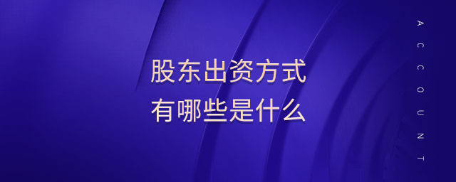 股东出资方式有哪些是什么 股东出资方式有哪些是什么