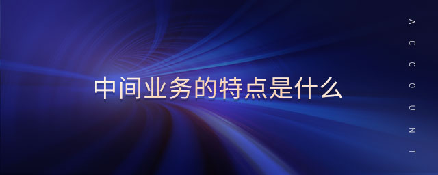 中间业务的特点是什么 中间业务的特点是什么
