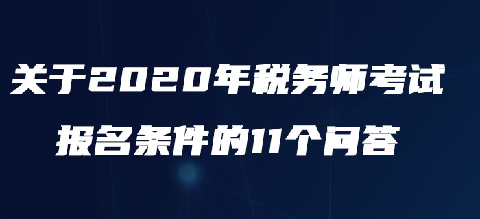 中税协：关于2020年税务师考试报名条件的11个问答
